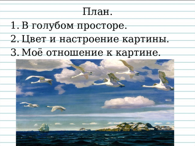  Какими вы представили птиц?  Почувствовали ли вы, как легко, свободно и плавно парят они над морем?   В безграничном голубом просторе летят семь лебедей. движутся легко, гордые птицы, свободно парят над морем. 