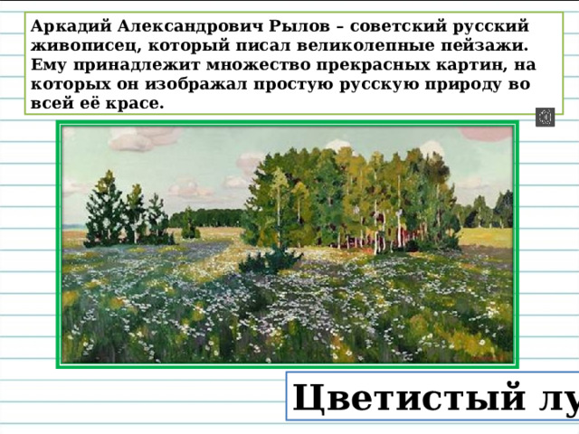 Аркадий Александрович Рылов – советский русский живописец, который писал великолепные пейзажи. Ему принадлежит множество прекрасных картин, на которых он изображал простую русскую природу во всей её красе. Цветистый луг 