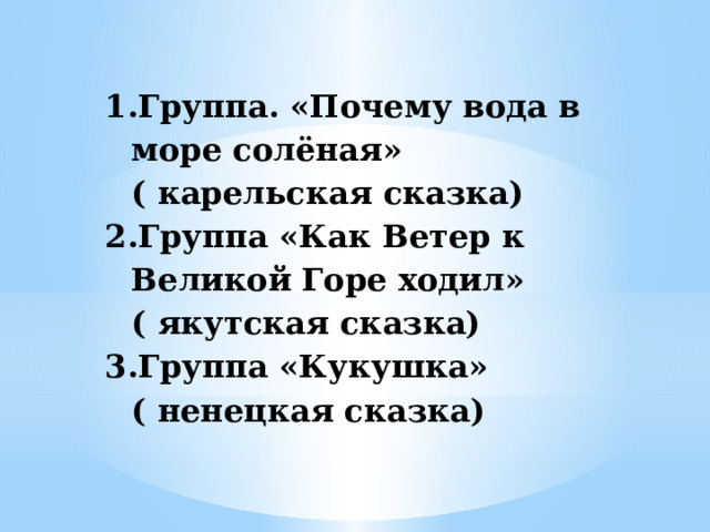 Группа. «Почему вода в море солёная» ( карельская сказка) Группа «Как Ветер к Великой Горе ходил» ( якутская сказка) Группа «Кукушка» ( ненецкая сказка) 