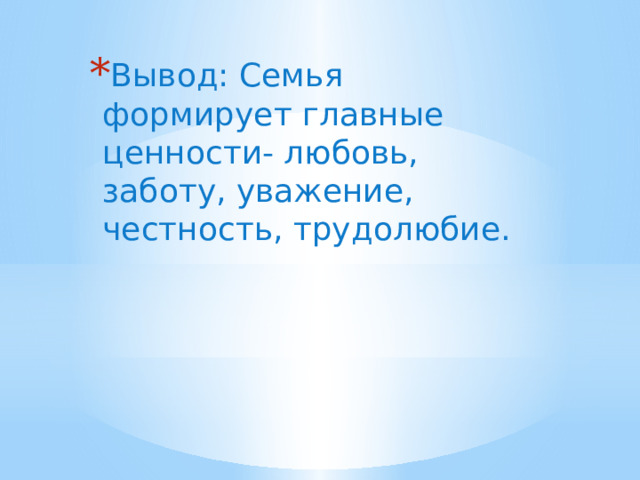 Вывод: Семья формирует главные ценности- любовь, заботу, уважение, честность, трудолюбие. 