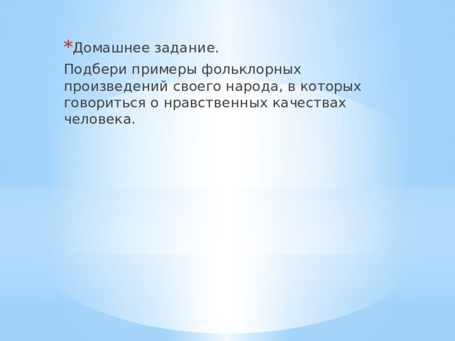 Домашнее задание. Подбери примеры фольклорных произведений своего народа, в которых говориться о нравственных качествах человека. 