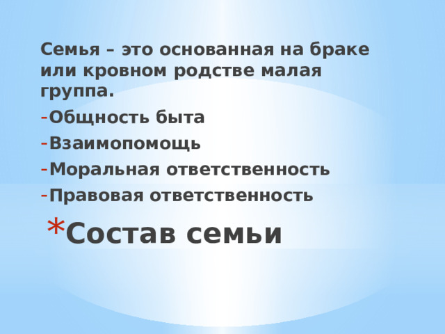 Семья – это основанная на браке или кровном родстве малая группа. Общность быта Взаимопомощь Моральная ответственность Правовая ответственность  Состав семьи 