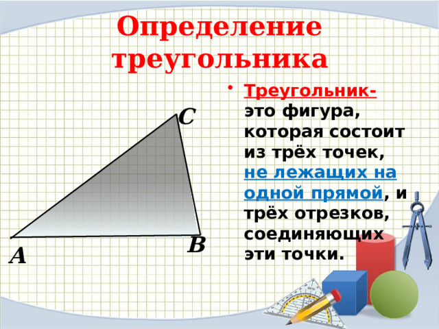 Определение треугольника Треугольник- это фигура,  которая состоит из трёх точек, не лежащих на одной прямой , и трёх отрезков, соединяющих эти точки. С В А 