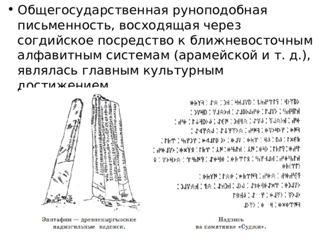 Общегосударственная руноподобная письменность, восходящая через согдийское посредство к ближневосточным алфавитным системам (арамейской и т. д.), являлась главным культурным достижением. 