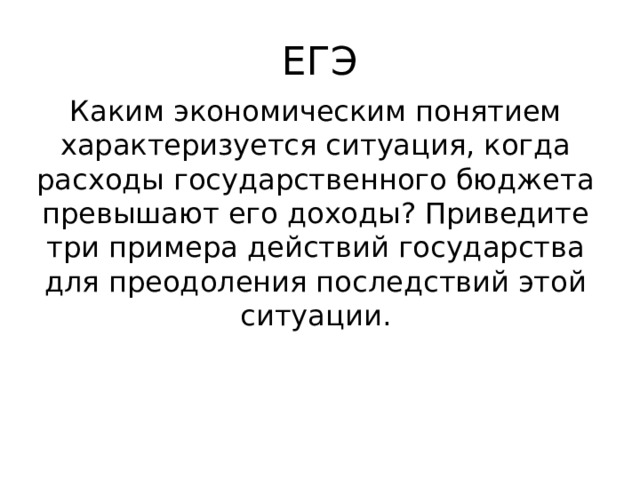 ЕГЭ Каким экономическим понятием характеризуется ситуация, когда расходы государственного бюджета превышают его доходы? Приведите три примера действий государства для преодоления последствий этой ситуации. 