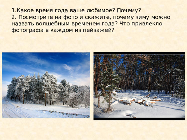 1.Какое время года ваше любимое? Почему?  2. Посмотрите на фото и скажите, почему зиму можно назвать волшебным временем года? Что привлекло фотографа в каждом из пейзажей?   