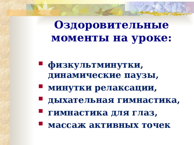 Оздоровительные моменты на уроке:   физкультминутки, динамические паузы, минутки релаксации, дыхательная гимнастика, гимнастика для глаз, массаж активных точек    