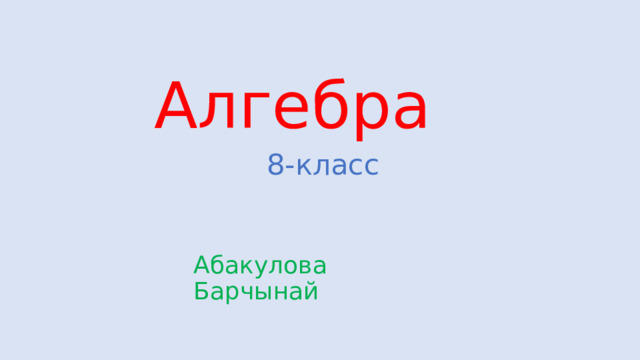 Алгебра  8-класс Абакулова Барчынай 