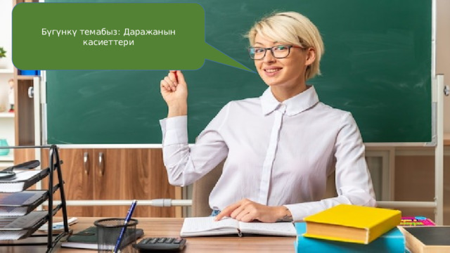 Бүгүнкү темабыз: Даражанын касиеттери 