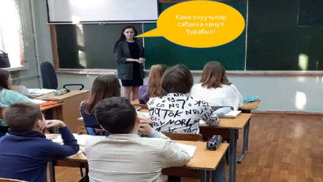 Кана окуучулар сабакка көңүл бурабыз! 