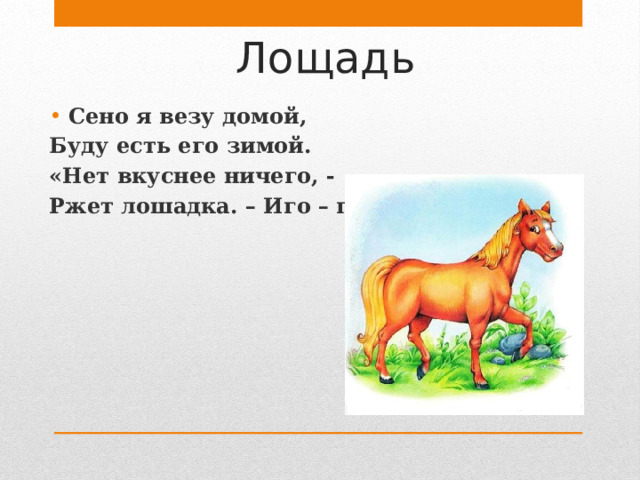 Лощадь Сено я везу домой, Буду есть его зимой. «Нет вкуснее ничего, - Ржет лошадка. – Иго – го!»  