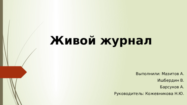 Живой журнал Выполнили: Мазитов А.  Ишбердин В. Барсуков А. Руководитель: Кожевникова Н.Ю. 