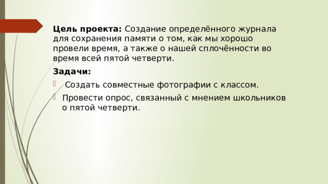 Цель проекта: Создание определённого журнала для сохранения памяти о том, как мы хорошо провели время, а также о нашей сплочённости во время всей пятой четверти. Задачи:  Создать совместные фотографии с классом. Провести опрос, связанный с мнением школьников о пятой четверти. 