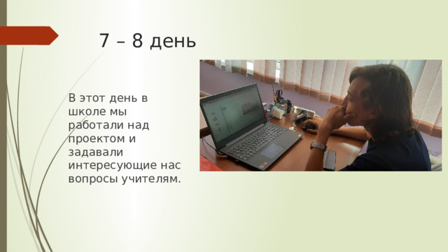 7 – 8 день В этот день в школе мы работали над проектом и задавали интересующие нас вопросы учителям. 