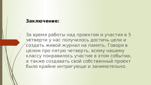 Заключение:  За время работы над проектом и участия в 5 четверти у нас получилось достичь цели и создать живой журнал на память. Говоря в целом про пятую четверть, всему нашему классу понравилось участие в этом событии, а также создавать свой собственный проект было крайне интригующе и занимательно. 