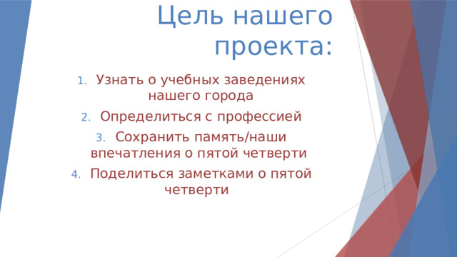 Цель нашего проекта: Узнать о учебных заведениях нашего города Определиться с профессией Сохранить память/наши впечатления о пятой четверти Поделиться заметками о пятой четверти 