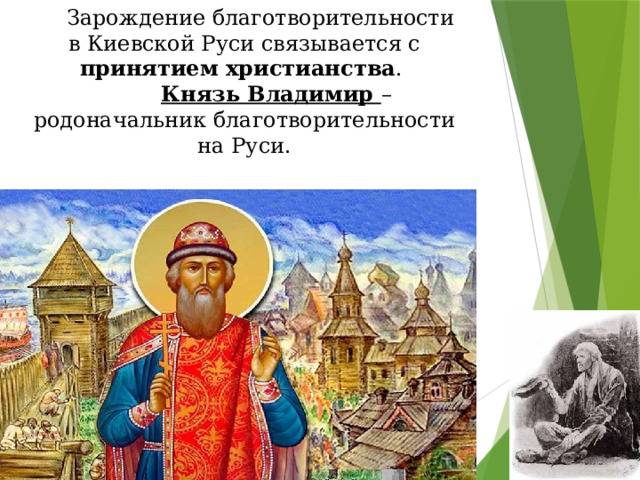   Зарождение благотворительности в Киевской Руси связывается с принятием христианства .    Князь Владимир – родоначальник благотворительности на Руси.   