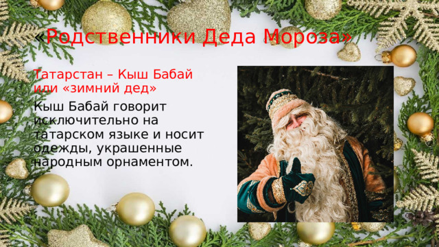 « Родственники Деда Мороза» Татарстан – Кыш Бабай или «зимний дед» Кыш Бабай говорит исключительно на татарском языке и носит одежды, украшенные народным орнаментом. 