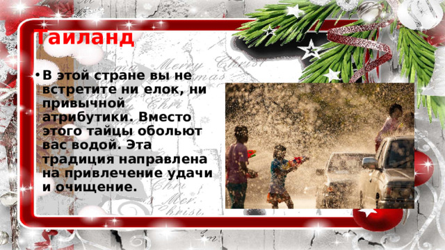 Таиланд В этой стране вы не встретите ни елок, ни привычной атрибутики. Вместо этого тайцы обольют вас водой. Эта традиция направлена на привлечение удачи и очищение. 