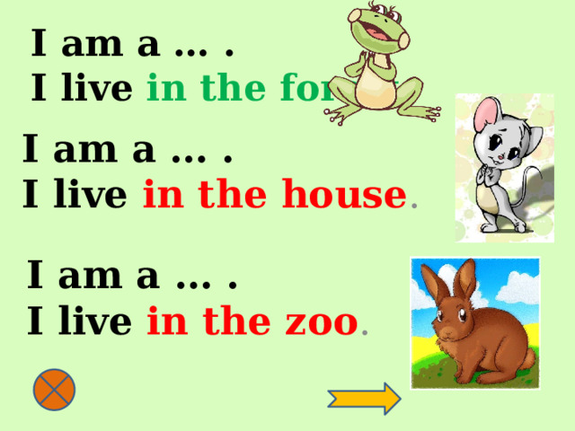 I am a … .  I live in the forest . I am a … .  I live in the house .   I am a … .  I live in the zoo .   