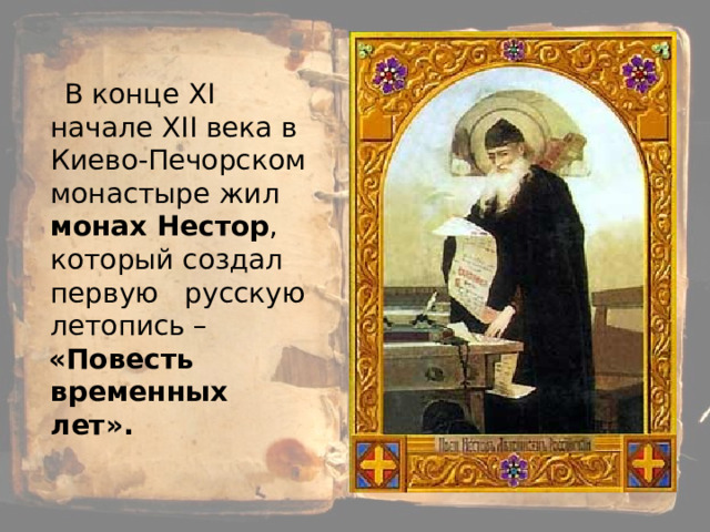  В конце XI начале XII века в Киево-Печорском монастыре жил монах Нестор , который создал первую русскую летопись –  «Повесть временных лет». 