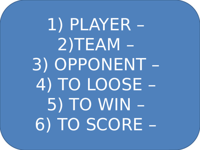 1) PLAYER – 2)TEAM – 3) OPPONENT – 4) TO LOOSE – 5) TO WIN – 6) TO SCORE – 