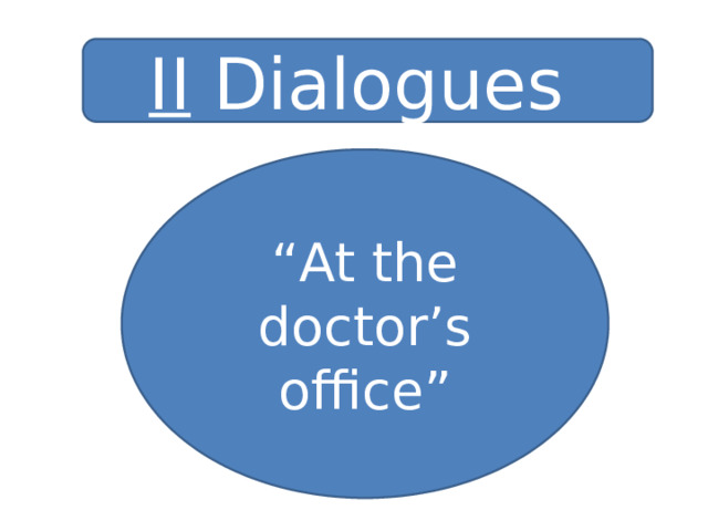 II Dialogues “ At the doctor’s office” 