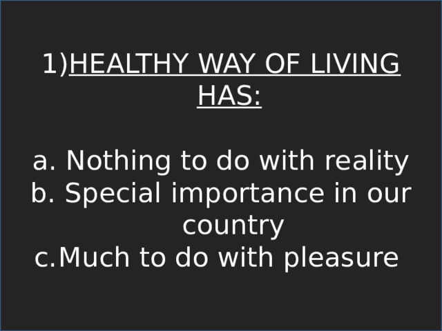 HEALTHY WAY OF LIVING HAS:  Nothing to do with reality  Special importance in our country Much to do with pleasure 