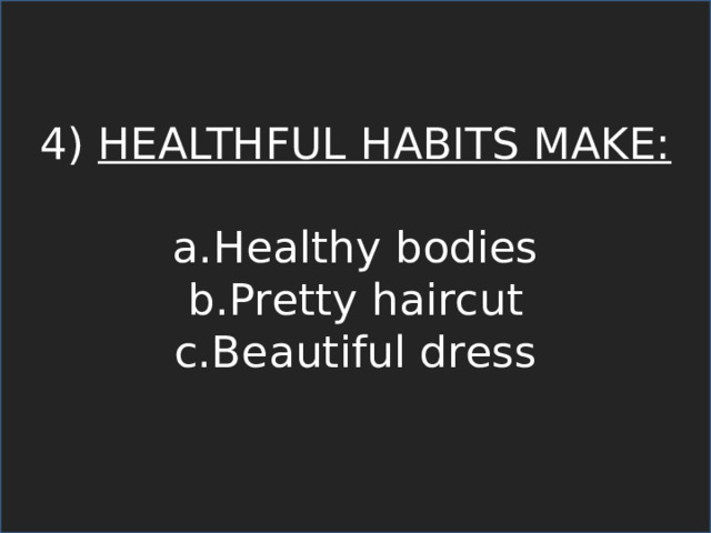 4) HEALTHFUL HABITS MAKE: Healthy bodies Pretty haircut Beautiful dress 