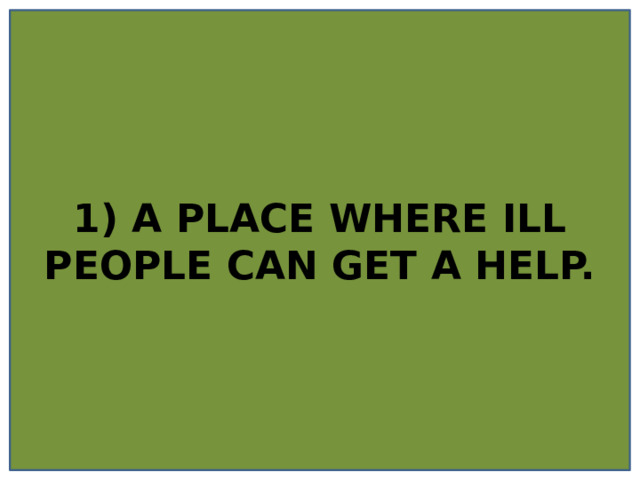 1) A PLACE WHERE ILL PEOPLE CAN GET A HELP. 