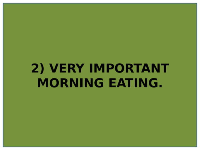 2) VERY IMPORTANT MORNING EATING. 