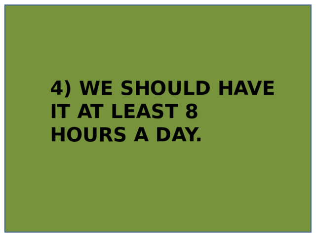 4) WE SHOULD HAVE IT AT LEAST 8 HOURS A DAY. 