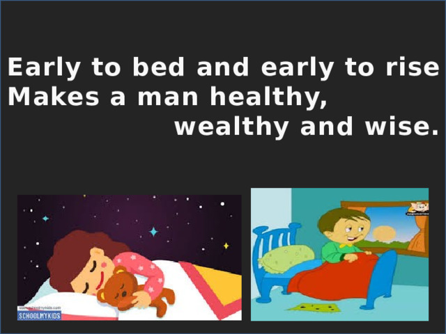 Early to bed and early to rise Makes a man healthy,  wealthy and wise. 