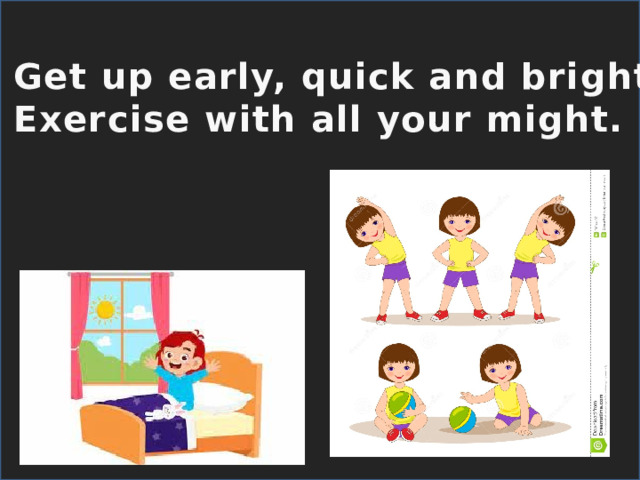 Get up early, quick and bright, Exercise with all your might. 