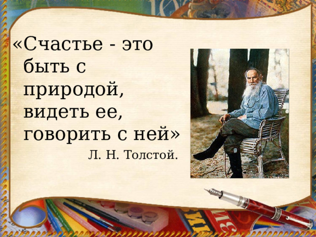 «Счастье - это быть с природой, видеть ее, говорить с ней» Л. Н. Толстой. 