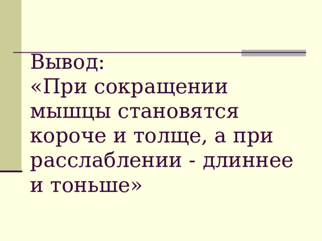 Вывод:   «При сокращении мышцы становятся короче и толще, а при расслаблении - длиннее и тоньше» 