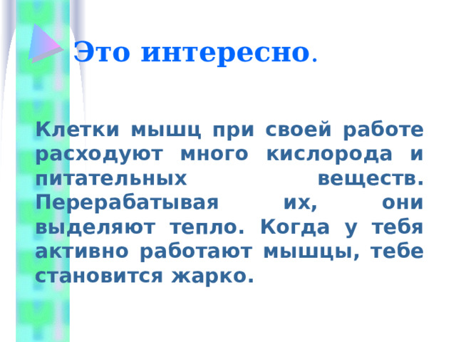 Это интересно . Клетки мышц при своей работе расходуют много кислорода и питательных веществ. Перерабатывая их, они выделяют тепло. Когда у тебя активно работают мышцы, тебе становится жарко. 