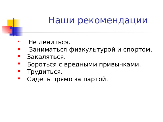  Наши рекомендации   Не лениться.  Заниматься физкультурой и спортом. Закаляться. Бороться с вредными привычками. Трудиться. Сидеть прямо за партой.  Не лениться.  Заниматься физкультурой и спортом. Закаляться. Бороться с вредными привычками. Трудиться. Сидеть прямо за партой. 