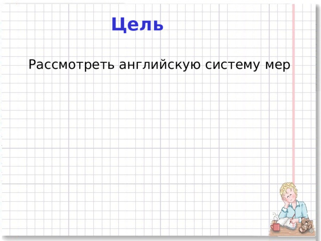 Цель  Рассмотреть английскую систему мер  