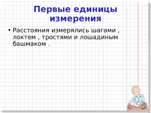 Первые единицы измерения Расстояния измерялись шагами , локтем , тростями и лошадиным башмаком . 