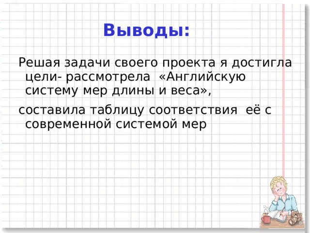 Выводы:   Решая задачи своего проекта я достигла цели- рассмотрела «Английскую систему мер длины и веса»,  составила таблицу соответствия её с современной системой мер 