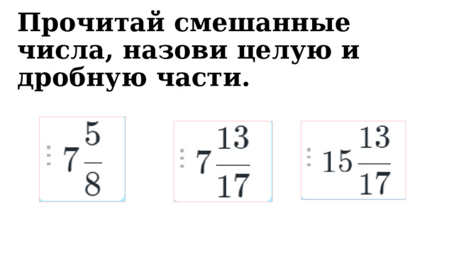 Прочитай смешанные числа, назови целую и дробную части.  