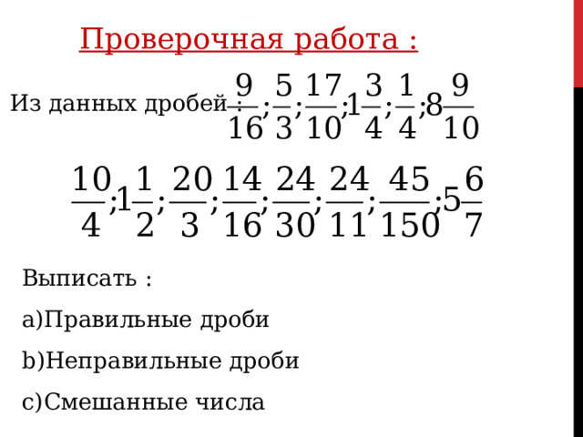Проверочная работа : Из данных дробей : Выписать : Правильные дроби Неправильные дроби Смешанные числа 