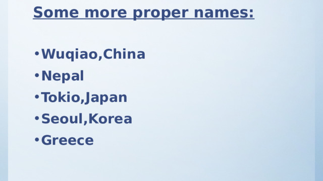 Some more proper names: Wuqiao,China Nepal Tokio,Japan Seoul,Korea Greece 