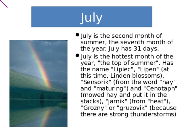 July July is the second month of summer, the seventh month of the year. July has 31 days. July is the hottest month of the year, 
