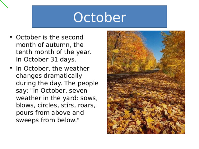 October October is the second month of autumn, the tenth month of the year. In October 31 days. In October, the weather changes dramatically during the day. The people say: 