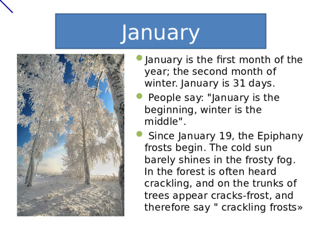 January January is the first month of the year; the second month of winter. January is 31 days.  People say: 