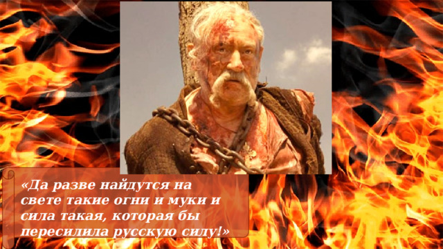 «Да разве найдутся на свете такие огни и муки и сила такая, которая бы пересилила русскую силу!» 