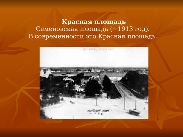 Красная площадь  Семеновская площадь (~1913 год). В современности это Красная площадь. 