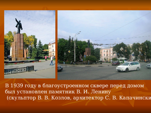 В 1939 году в благоустроенном сквере перед домом был установлен памятник В. И. Ленину  (скульптор В. В. Козлов, архитектор С. В. Капачинский), 